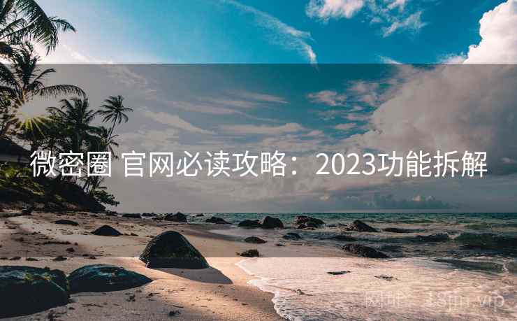 微密圈 官网必读攻略：2023功能拆解