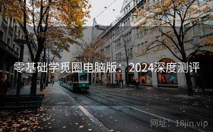 零基础学觅圈电脑版：2024深度测评