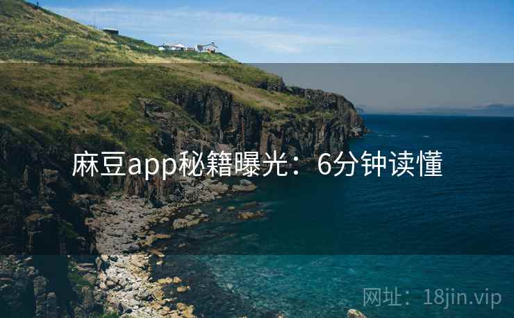 麻豆app秘籍曝光：6分钟读懂