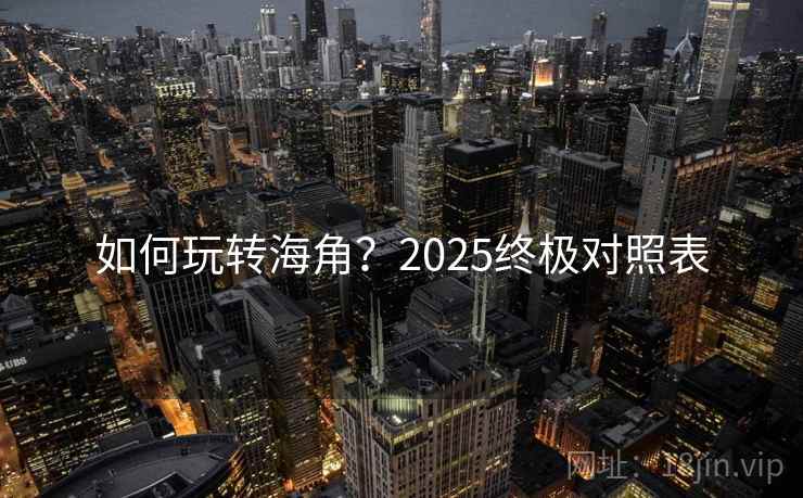 如何玩转海角？2025终极对照表