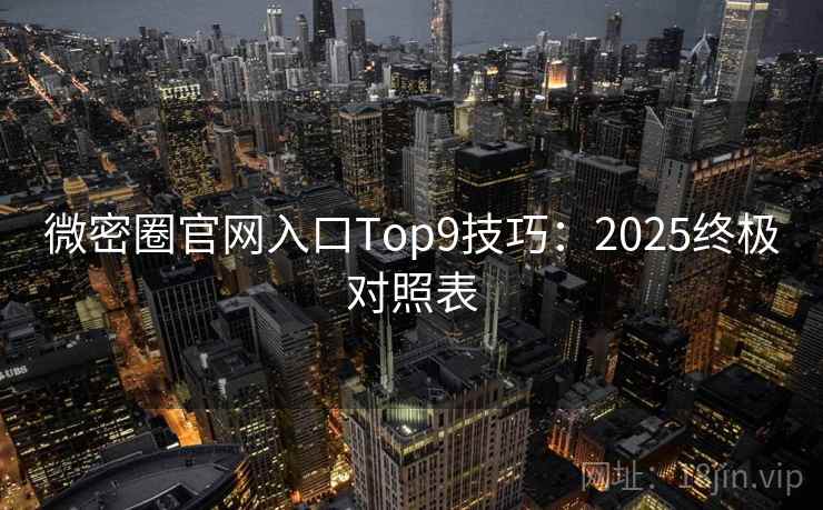 微密圈官网入口Top9技巧：2025终极对照表
