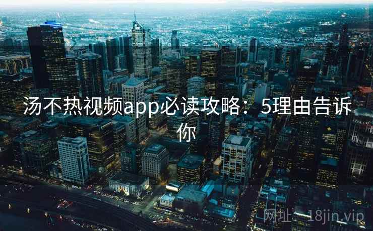 汤不热视频app必读攻略:5理由告诉你