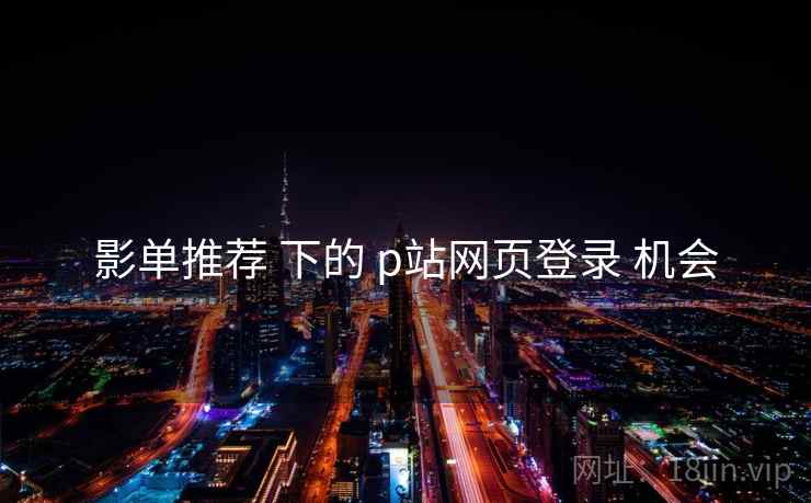 影单推荐 下的 p站网页登录 机会