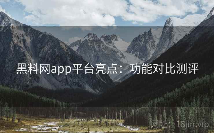 黑料网app平台亮点:功能对比测评