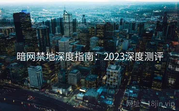 暗网禁地深度指南:2023深度测评