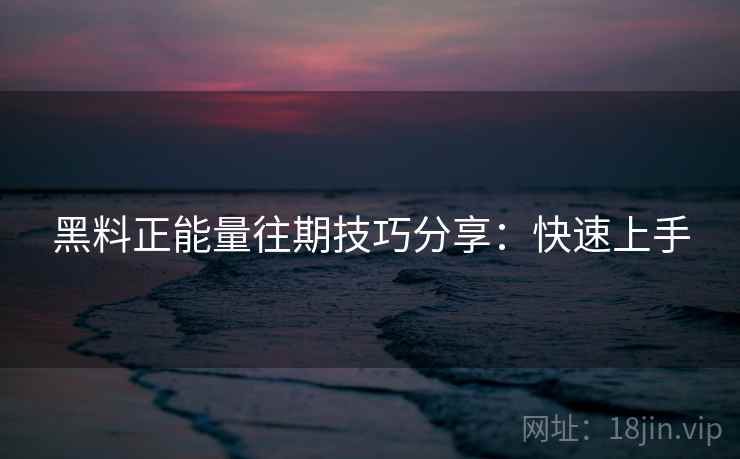 黑料正能量往期技巧分享:快速上手