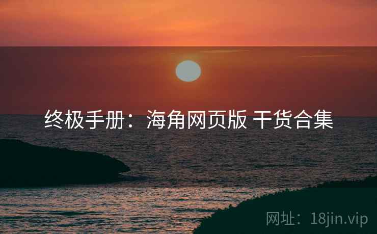 终极手册：海角网页版 干货合集