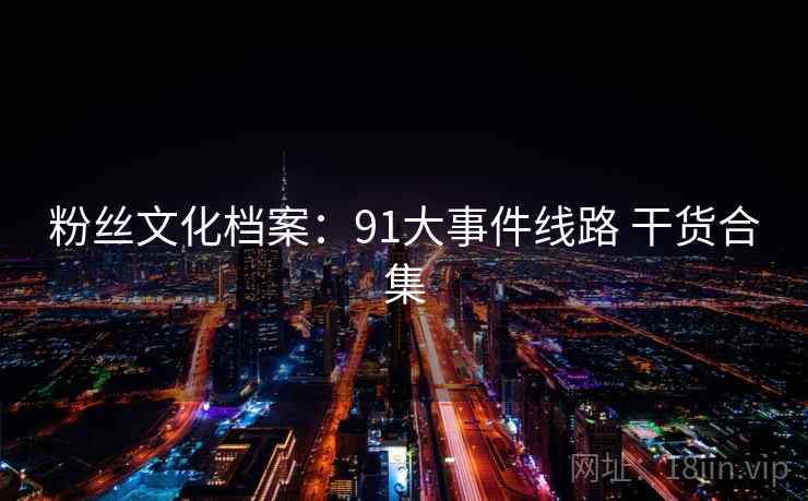 粉丝文化档案:91大事件线路 干货合集