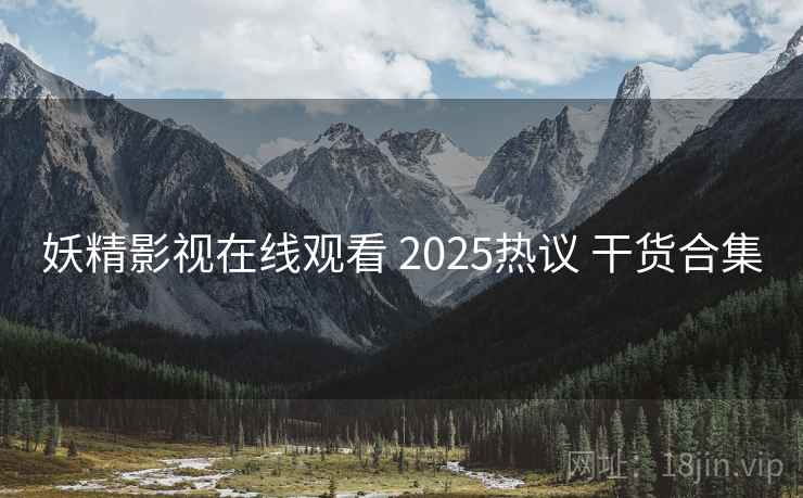 妖精影视在线观看 2025热议 干货合集