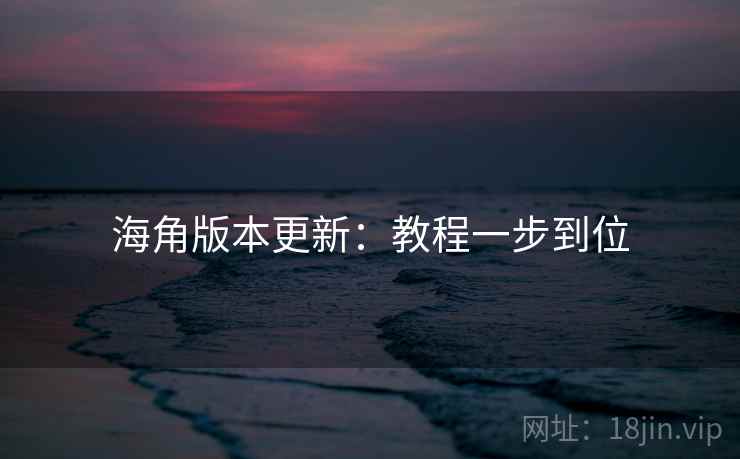 海角版本更新:教程一步到位