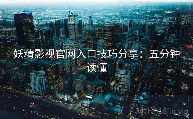 妖精影视官网入口技巧分享：五分钟读懂