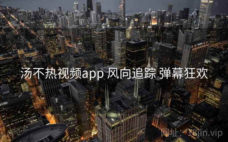 汤不热视频app 风向追踪 弹幕狂欢