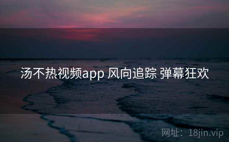 汤不热视频app 风向追踪 弹幕狂欢