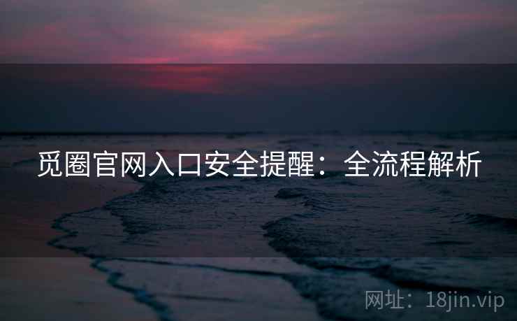 觅圈官网入口安全提醒：全流程解析